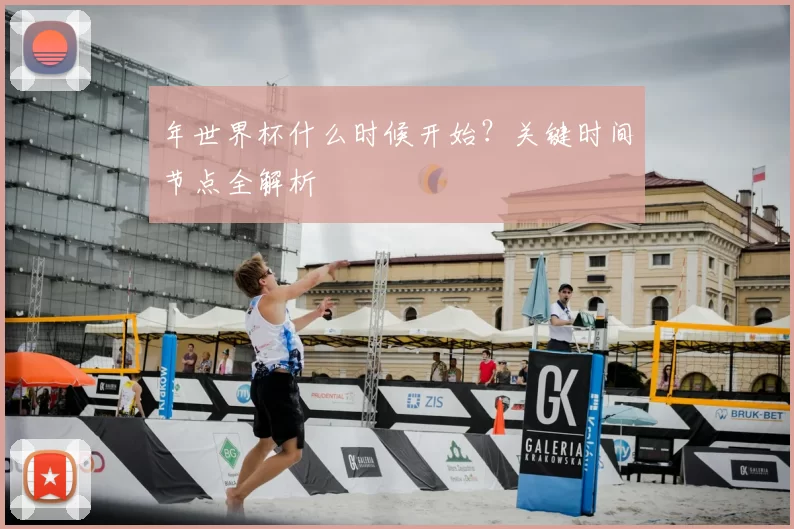 年世界杯什么时候开始?关键时间节点全解析
