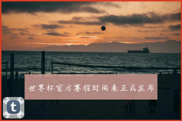 世界杯官方赛程时间表正式发布