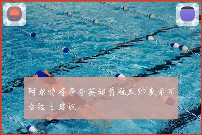 阿尔特塔争夺英超首冠瓜帅表示不会给出建议